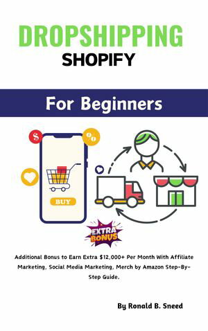 Dropshipping Shopify For Beginners 2024 Additional Bonus to Earn Extra $12,000+ Per Month With Affiliate Marketing, Social Media Marketing, Merch by Amazon Step-By-Step Guide【電子書籍】[ Ronald B. Sneed ]