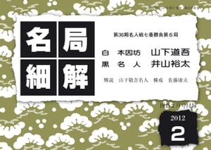 名局細解 2012年2月号 第36期名人戦七番勝負第6局 山下道吾本因坊VS井山裕太名人【電子書籍】[ 山下敬吾 ]