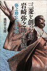 三菱を創った男　岩崎弥之助の物語　弥之助なかりせば【電子書籍】[ 池田平太郎 ]