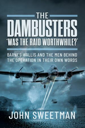 The Dambusters - 039 Was it Worth it 039 Barnes Wallis and the Men Behind the Raid in Their Own Words【電子書籍】 John Sweetman