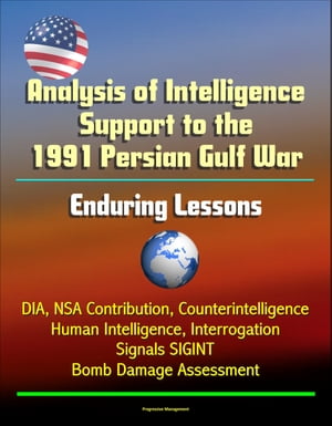 Analysis of Intelligence Support to the 1991 Persian Gulf War: Enduring Lessons - DIA, NSA Contribution, Counterintelligence, Human Intelligence, Interrogation, Signals SIGINT, Bomb Damage Assessment