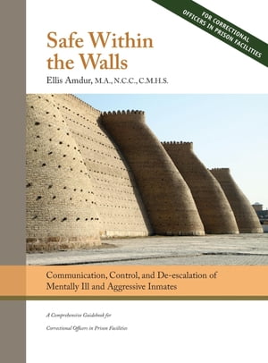 Safe Within the Walls Communication, Control, and De-escalation of Mentally Ill and Aggressive Inmates for Correctional Officers in Prison Facilities【電子書籍】[ Ellis Amdur ]