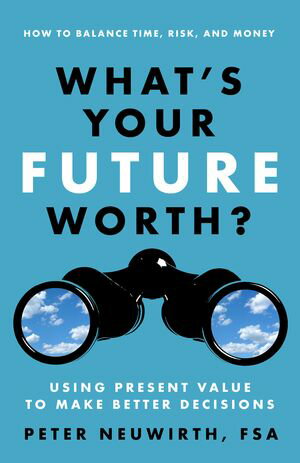 What's Your Future Worth? How to Balance Time, Risk, and Money: Using Present Va...