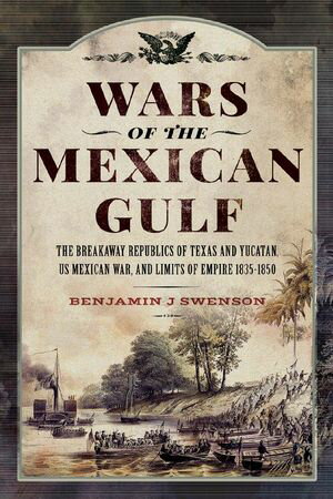 Wars of the Mexican Gulf The Breakaway Republics of Texas and Yucatan, US Mexican War, and Limits of Empire 1835-1850【電子書籍】[ Benjamin J Swenson ]