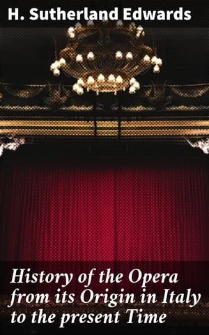 History of the Opera from its Origin in Italy to the present Time With Anecdotes of the Most Celebrated Composers and Vocalists of Europe