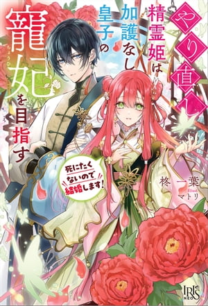 やり直し精霊姫は加護なし皇子の寵妃を目指す　死にたくないので結婚します！【特典SS付】