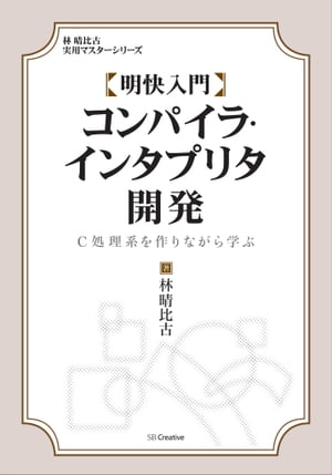 明快入門 コンパイラ・インタプリタ開発 C処理系を作りながら学ぶ【電子書籍】[ 林 晴比古 ]