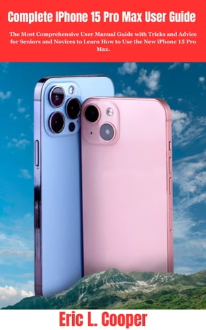 ŷKoboŻҽҥȥ㤨Complete IPhone 15 Pro Max User Guide The Most Comprehensive User Manual Guide with Tricks and Advice for Seniors and Novices to Learn How to Use the New iPhone 15 Pro Max.Żҽҡ[ ERIC L. COOPER ]פβǤʤ871ߤˤʤޤ