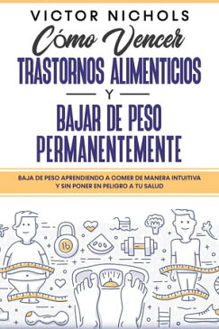 C?mo Vencer Trastornos Alimenticios y Bajar de Peso Permanentemente Baja de Peso Aprendiendo a Comer de Manera Intuitiva y Sin Poner en Peligro a tu Salud【電子書籍】[ Victor Nichols ]