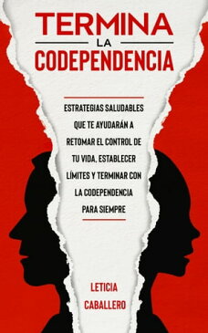 Termina la codependencia Estrategias saludables que te ayudar?n a retomar el control de tu vida, ser una persona libre, establecer l?mites y terminar con la codependencia para siempre【電子書籍】[ Leticia Caballero ]