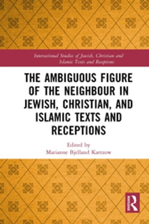 The Ambiguous Figure of the Neighbor in Jewish, Christian, and Islamic Texts and Receptions