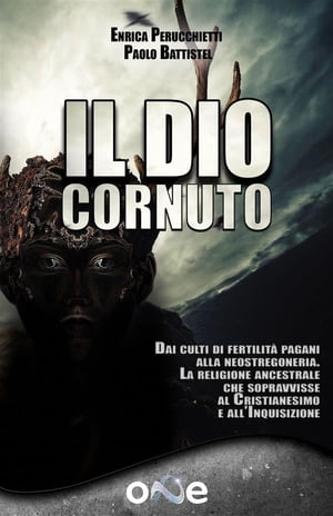 Il Dio Cornuto Dai culti di fertilit? pagani alla neostregoneria ? La religione ancestrale che sopravvisse al Cristianesimo e all’Inquisizione