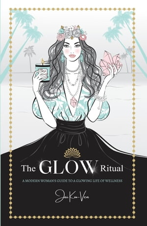 The GLOW Ritual A Modern Woman's Guide to a Glowing Life of Wellness【電子書籍】[ Jai Koo-Ven ]