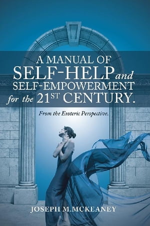 A Manual of Self-Help and Self-Empowerment for the 21St Century. From the Esoteric Perspective.【電子書籍】[ Joseph M. McKeaney ]