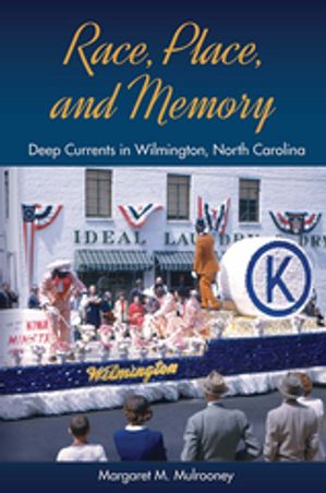 Race, Place, and Memory Deep Currents in Wilmington, North Carolina【電子書籍】[ Margaret M. Mulrooney ]