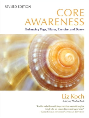 Core Awareness, Revised Edition Enhancing Yoga, Pilates, Exercise, and Dance【電子書籍】[ Liz Koch ]