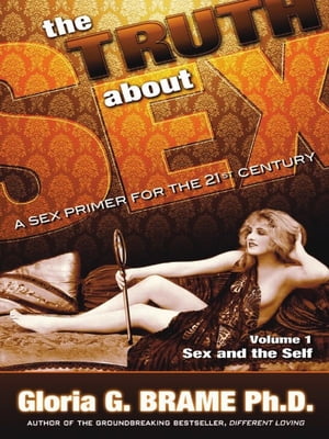 The Truth About Sex A Sex Primer for the 21st Century Volume I: Sex and the Self