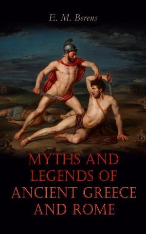 Myths and Legends of Ancient Greece and Rome【電子書籍】[ E. M. Berens ]