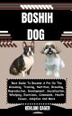 BOSHIH DOG Best Guide To Become A Pro On The Grooming, Training, Nutrition, Breeding, Reproduction, Development, Socialization, Whelping, Exercises, Commands, Health Issues, Adoption And More【電子書籍】 KEHLANI CAGER