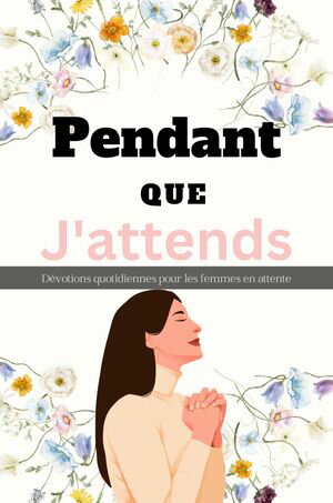 Pendant Que J'attends D?votions quotidiennes pour les femmes en attente La gr?ce de Dieu dans l'intervalle : l'art de la patience spirituelle, s'?panouir pendant que vous attendez et embrasser les b?n?dictions invisibles