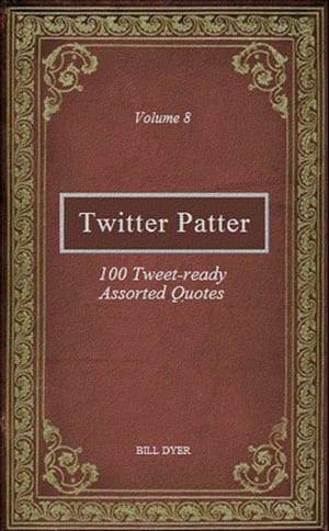 Twitter Patter: 100 Tweet-ready Assorted Quotes - Volume 8【電子書籍】[ Bill Dyer ]