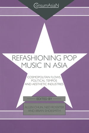 Refashioning Pop Music in Asia Cosmopolitan Flows, Political Tempos, and Aesthetic Industries