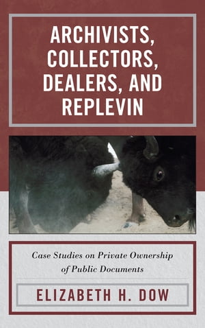 Archivists, Collectors, Dealers, and Replevin Case Studies on Private Ownership of Public DocumentsŻҽҡ[ Elizabeth H. Dow ]