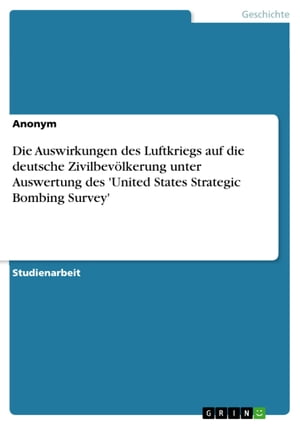 Die Auswirkungen des Luftkriegs auf die deutsche Zivilbev?lkerung unter Auswertung des 'United States Strategic Bombing Survey'Żҽҡ[ Anonym ]