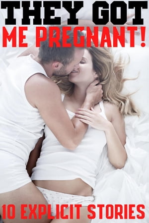 They Got Me Pregnant! 10 Explicit Story Bundle Hardcore Rough Erotica MF, XXX, MFM, Long, Hard, Taboo Pregnancies, Hot Lovers, Steamy Romances!Żҽҡ[ Kelley Cruz ]