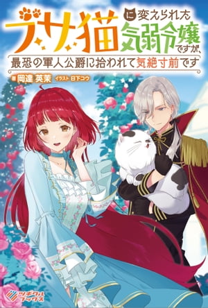 ブサ猫に変えられた気弱令嬢ですが、最恐の軍人公爵に拾われて気絶寸前です