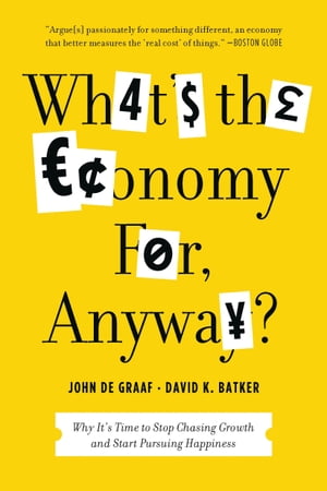 What's the Economy For, Anyway? Why It's Time to Stop Chasing Growth and Start Pursuing Happiness