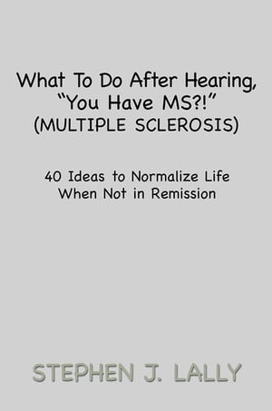 What to Do After Hearing, ''You Have Ms?!'' (Multiple Sclerosis) 40 Ideas to Normalize Life When Not in Remission【電子書籍】[ Stephen J. Lally ]