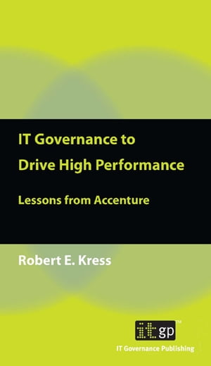 IT Governance to Drive High Performance Lessons from Accenture【電子書籍】 Robert E. Kress