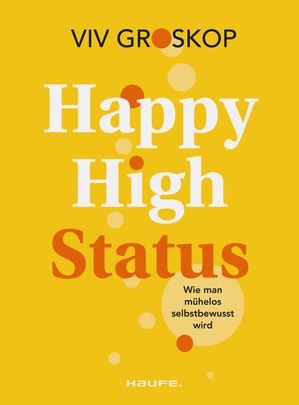 Happy High Status Wie man m?helos selbstbewusst wird. Tipps zur St?rkung des Selbstbewusstseins und zum selbstsicheren Umgang mit Menschen.