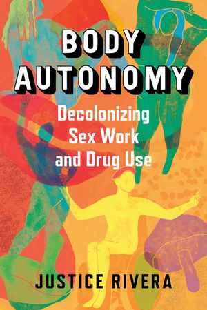 Body Autonomy Decolonizing Sex Work & Drug Use