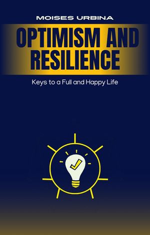 Optimism and Resilience: Keys to a Full and Happy Life【電子書籍】[ Moises Urbina ]