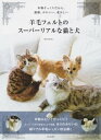羊毛フェルトのスーパーリアルな猫と犬【電子書籍】 きりのみりい