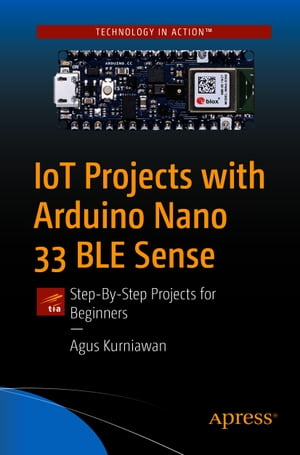 IoT Projects with Arduino Nano 33 BLE Sense Step-By-Step Projects for Beginners【電子書籍】 Agus Kurniawan