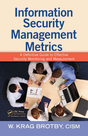 Information Security Management Metrics A Definitive Guide to Effective Security Monitoring and MeasurementŻҽҡ[ CISM, W. Krag Brotby ]