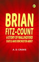 Brian Fitz-Count: A Story of Wallingford Castle and Dorchester Abbey【電子書籍】[ A. D...