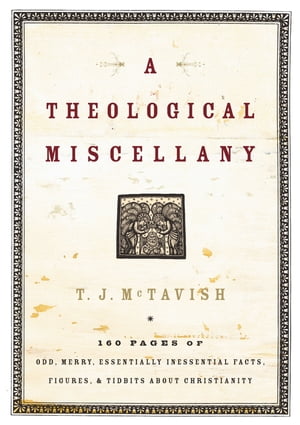 A Theological Miscellany 160 Pages of Odd, Merry, Essentially Inessential Facts, Figures, and Tidbits about Christianity
