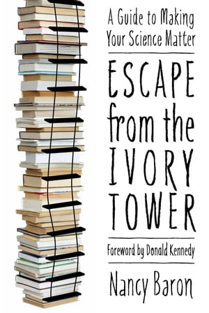 Escape from the Ivory Tower A Guide to Making Your Science Matter【電子書籍】[ Nancy Baron ]