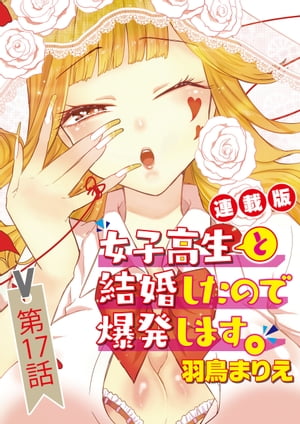 女子高生と結婚したので爆発します。＜連載版＞17話　すみずみまでバレたので爆発準備を整えます。