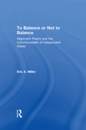 To Balance or Not to Balance Alignment Theory and the Commonwealth of Independent States【電子書籍】[ Eric A. Miller ]