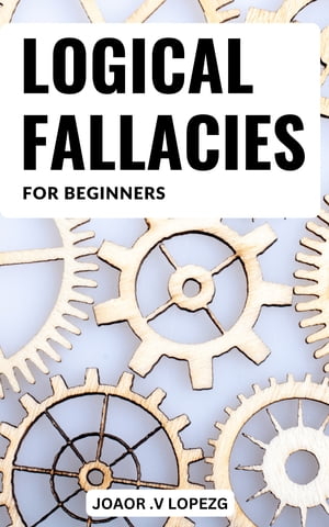 Logical Fallacies Basics For Beginners Mastering Logical Fallacies for a Stronger, More Persuasive Argument | Discover the Secrets to Bulletproof Logic and Win Any Debate with Confidence