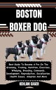 BOSTON BOXER DOG Best Guide To Become A Pro On The Grooming, Training, Nutrition, Exercises, Whelping, Breeding, Commands, Development, Reproduction, Socialization, Health Issues, Adoption And More【電子書籍】 KEHLANI CAGER