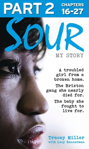 Sour: My Story - Part 2 of 3: A troubled girl from a broken home. The Brixton gang she nearly died for. The baby she fought to live for.【電子書籍】[ Tracey Miller ]
