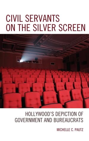 Civil Servants on the Silver Screen Hollywood’s Depiction of Government and Bureaucrats【電子書籍】 Michelle C. Pautz