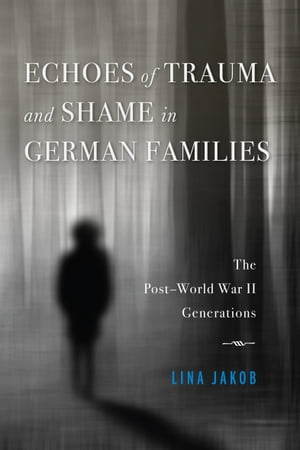 Echoes of Trauma and Shame in German Families The Post World War II Generations【電子書籍】 Lina Jakob