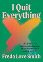 I Quit Everything How One Woman 039 s Addiction to Quitting Helped Her Confront Unhealthy Habits and Embrace Midlife【電子書籍】 Freda Love Smith